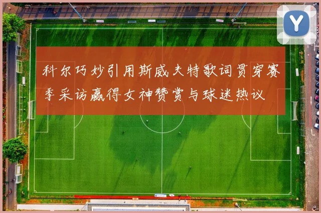 科尔巧妙引用斯威夫特歌词贯穿赛季采访赢得女神赞赏与球迷热议