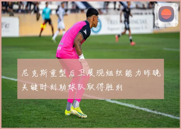 尼克斯重型后卫展现组织能力昨晚关键时刻助球队取得胜利