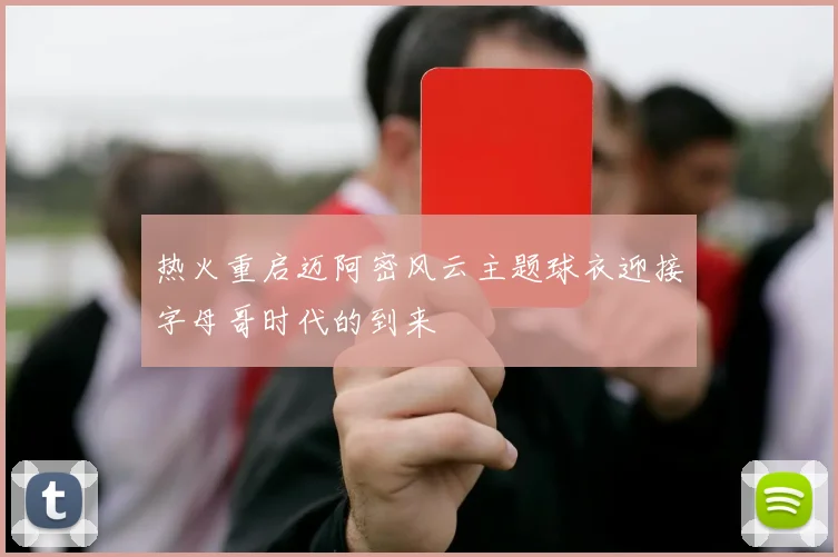 热火重启迈阿密风云主题球衣迎接字母哥时代的到来