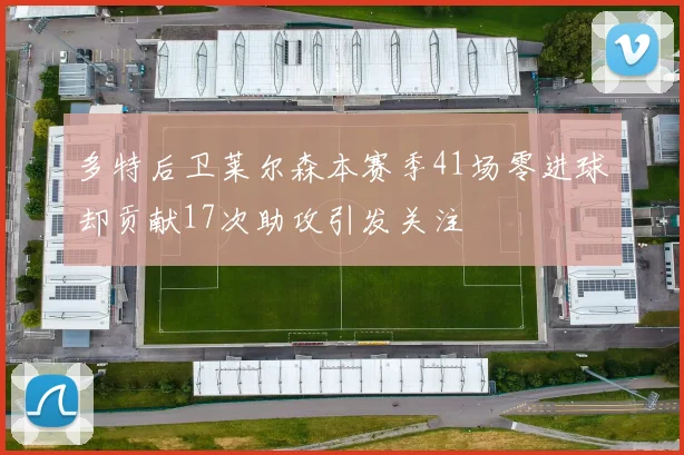 多特后卫莱尔森本赛季41场零进球却贡献17次助攻引发关注