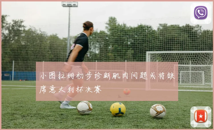 小图拉姆初步诊断肌肉问题或将缺席意大利杯决赛