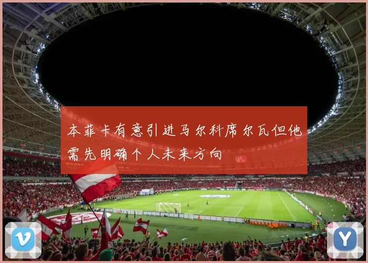 本菲卡有意引进马尔科席尔瓦但他需先明确个人未来方向