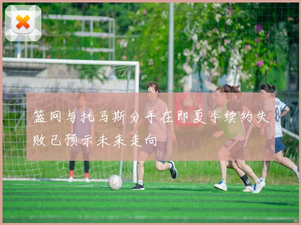 篮网与托马斯分手在即夏季续约失败已预示未来走向