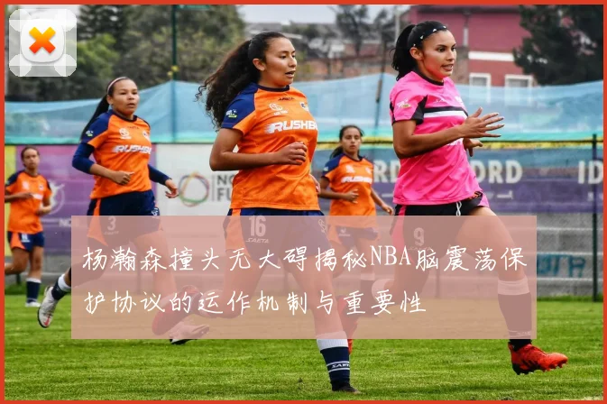 杨瀚森撞头无大碍揭秘NBA脑震荡保护协议的运作机制与重要性