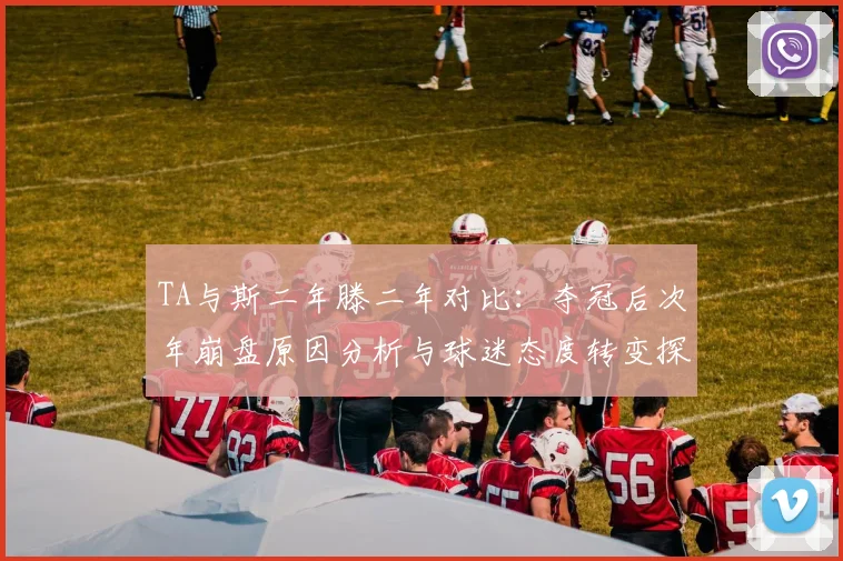 TA与斯二年滕二年对比：夺冠后次年崩盘原因分析与球迷态度转变探讨