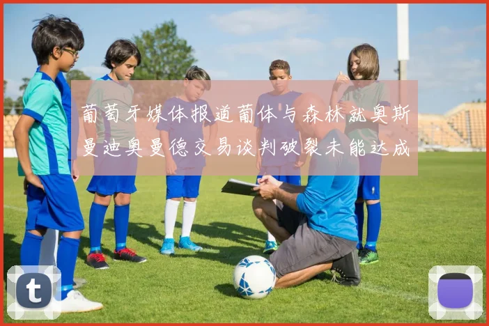 葡萄牙媒体报道葡体与森林就奥斯曼迪奥曼德交易谈判破裂未能达成协议