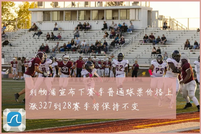 利物浦宣布下赛季普通球票价格上涨327到28赛季将保持不变