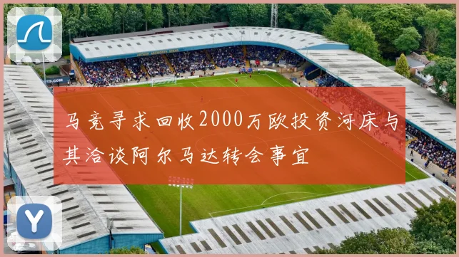 马竞寻求回收2000万欧投资河床与其洽谈阿尔马达转会事宜