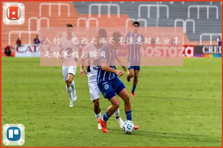 八村塁巴西之旅尽享惬意时光分享足球赛精彩瞬间