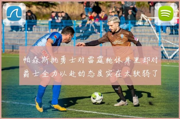 帕森斯批勇士对雷霆轮休库里却对爵士全力以赴的态度实在太软弱了