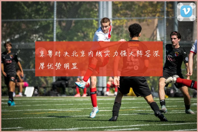 京粤对决北京内线实力强大阵容深厚优势明显