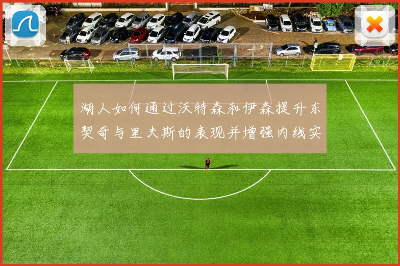 湖人如何通过沃特森和伊森提升东契奇与里夫斯的表现并增强内线实力