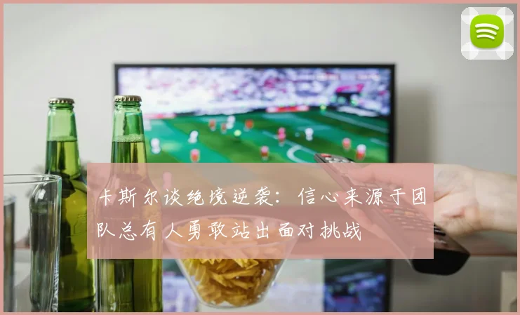 卡斯尔谈绝境逆袭：信心来源于团队总有人勇敢站出面对挑战