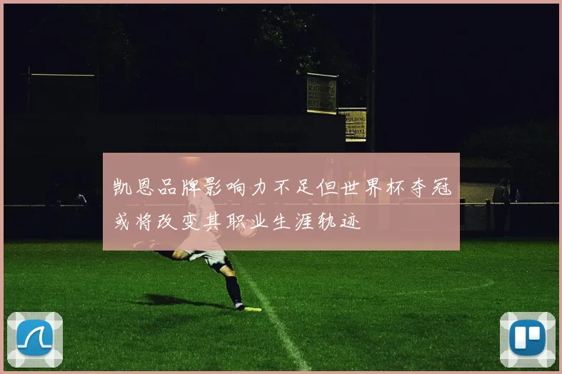 凯恩品牌影响力不足但世界杯夺冠或将改变其职业生涯轨迹