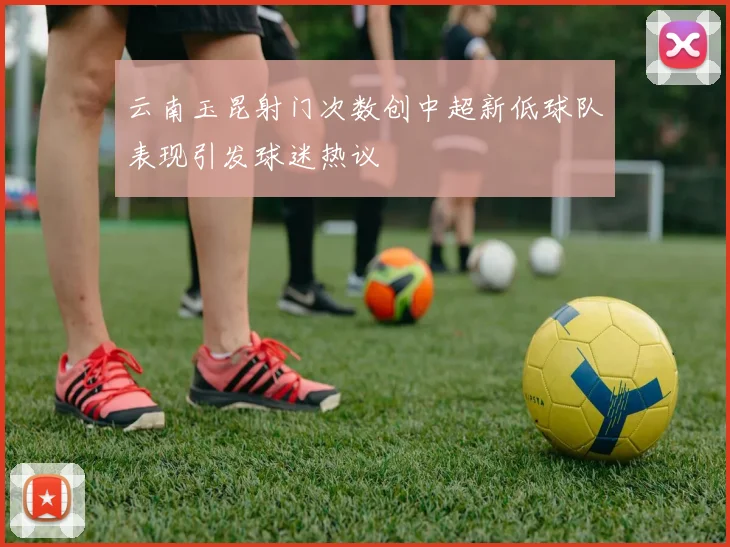 云南玉昆射门次数创中超新低球队表现引发球迷热议