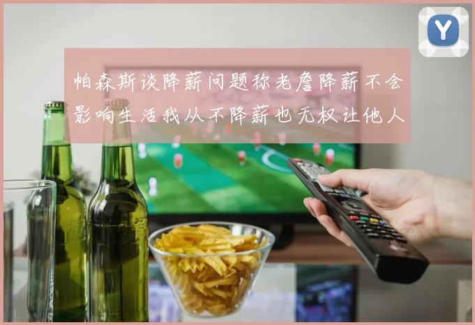 帕森斯谈降薪问题称老詹降薪不会影响生活我从不降薪也无权让他人降薪